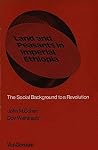 Land and Peasants in Imperial Ethiopia: The Social Background to a Revolution Land and Peasants in Imperial Ethiopia: The Social Background to a Revolution