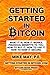 Getting Started in Bitcoin: What it is. How it works. Financial benefits to you. How to buy it. How to use it. How to keep it secure.