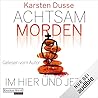 Achtsam morden im Hier und Jetzt by Karsten Dusse