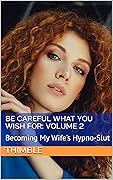 Be Careful What You Wish For: Volume 2: Becoming My Wife&#x27;s Hypno-Slut (Be Careful What You Wish For: A Femdom Tale) 
