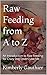 Raw Feeding from A to Z: An...