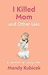I Killed Mom and Other Lies: A Memoir of Early Loss I Killed Mom and Other Lies: A Memoir of Early Loss