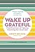Wake Up Grateful: The Practice of Taking Nothing for Granted