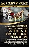 Affiliate Marketing Mastery : The Ultimate Guide to Starting Your Online Business and Earning Passive Income (Side Hustles)