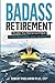 Badass Retirement: Shatter the Retirement Myth and Live With More Meaning, Money, and Adventure