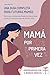 Mamá por Primera Vez: Una Guía Completa para Futuras Mamás. Todo lo que Necesitas Saber desde el Embarazo, Hasta el Parto, y los Primeros Meses de Vida de tu Bebé (Spanish Edition)