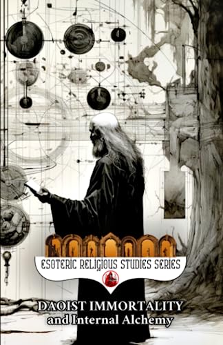 Daoist Immortality and Internal Alchemy: The Dao and its Three Treasures of Jing, Qi, and Shen, Elixir Fields and Three Dantian, Heavenly Cycles, Nei ... & Tai Chi (Esoteric Religious Studies)