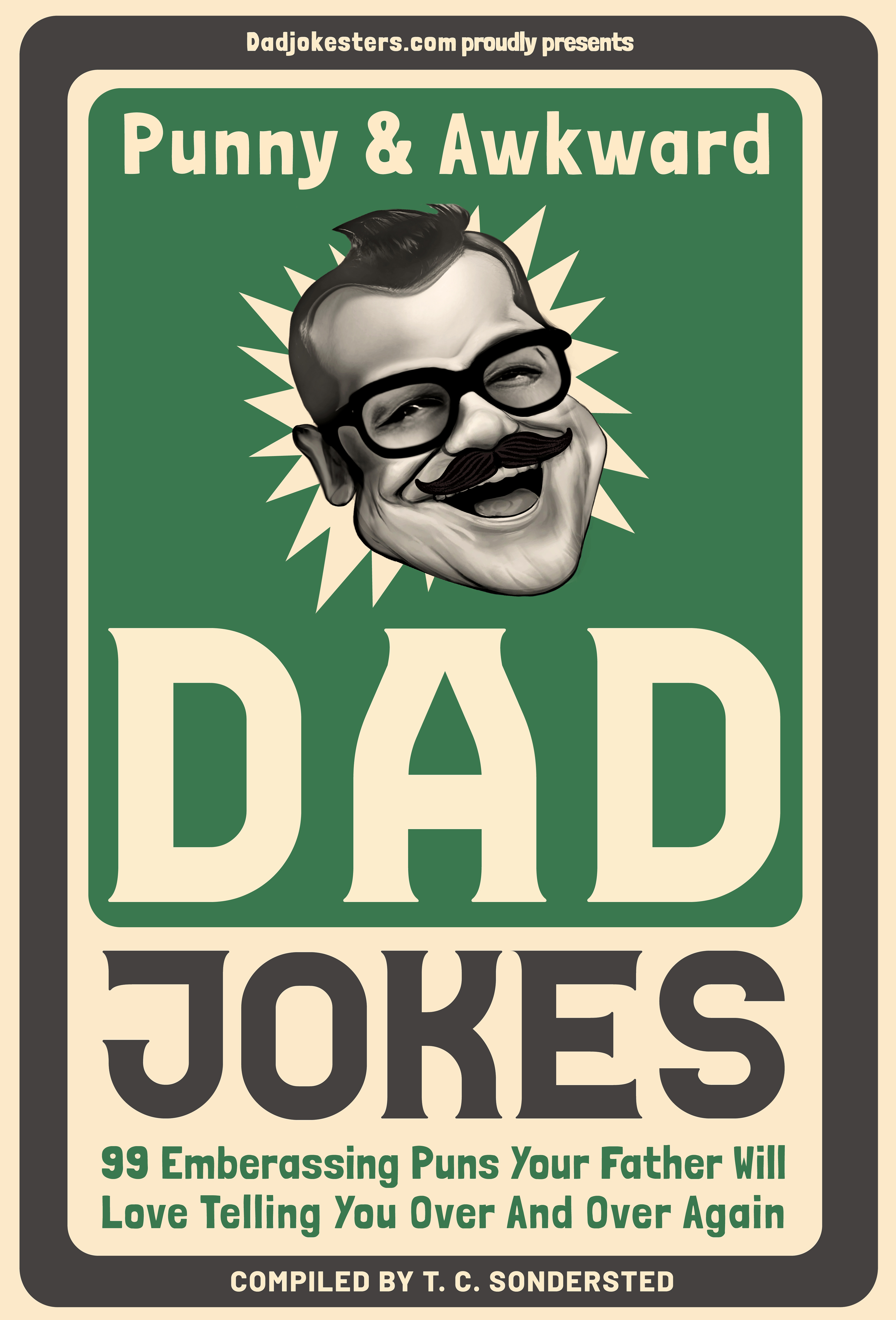 Punny and Awkward Dad Jokes: A Curated Selection Of 99 Embarrassing Jokes Your Father Will Love Telling You Over And Over Again (Punny and Awkward Dad Jokes Collection, #3)