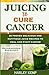 JUICING TO CURE CANCER: 20 ...
