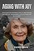 AGING WITH JOY: STRATEGIES FOR HAPPINESS, VITALITY, AND PURPOSE IN LATER LIFE - YOUR GUIDE TO POSITIVE AGING AND FULFILLMENT (Aging and wellness series)