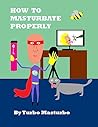 How to Masturbate Properly How to Masturbate Properly