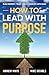 How To Lead With Purpose: B...