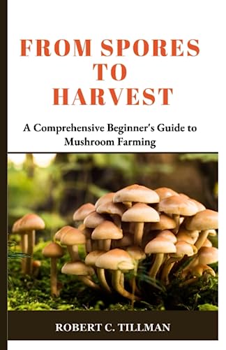 FROM SPORES TO HARVEST: A Comprehensive Beginner's Guide to Mushroom Farming (Paperback)
