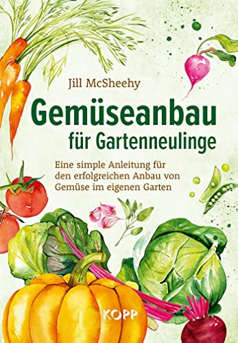Gemüseanbau für Gartenneulinge: Eine simple Anleitung für den erfolgreichen Anbau von Gemüse im eigenen Garten (German Edition)