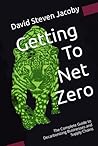 Getting to Net Zero: The Complete Guide to Decarbonizing Businesses and Supply Chains (Decarbonization Series: 1) Complete Guide and 2) Concise Guide) Getting to Net Zero: The Complete Guide to Decarbonizing Businesses and Supply Chains (Decarbonization Series: 1) Complete Guide and 2) Concise Guide)