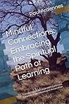 Mindful Connections: Embracing the Spiritual Path of Learning: Transforming Education with Conscious Awareness and Meaningful Association (Spiritual consciousness) Mindful Connections: Embracing the Spiritual Path of Learning: Transforming Education with Conscious Awareness and Meaningful Association (Spiritual consciousness)