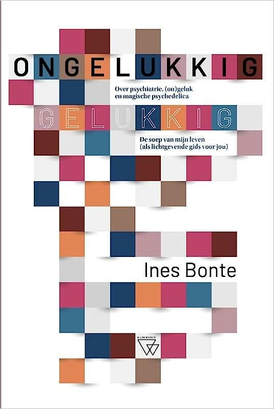 Ongelukkig gelukkig: over psychiatrie, (on)geluk en magische psychedelica: de soep van mijn leven, als lichtgevende gids voor jou