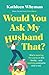 Would You Ask My Husband That