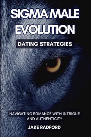 Sigma Male Evolution: Dating Strategies: Navigating Romance with Intrigue and Authenticity (Sigma Male Evolution: Advance Plan Trilogy)