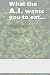 What the A.I. wants you to ...