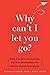 Why Can't I Let You Go?: Break Free from Trauma Bonds, End Toxic Relationships, and Develop Healthy Attachments