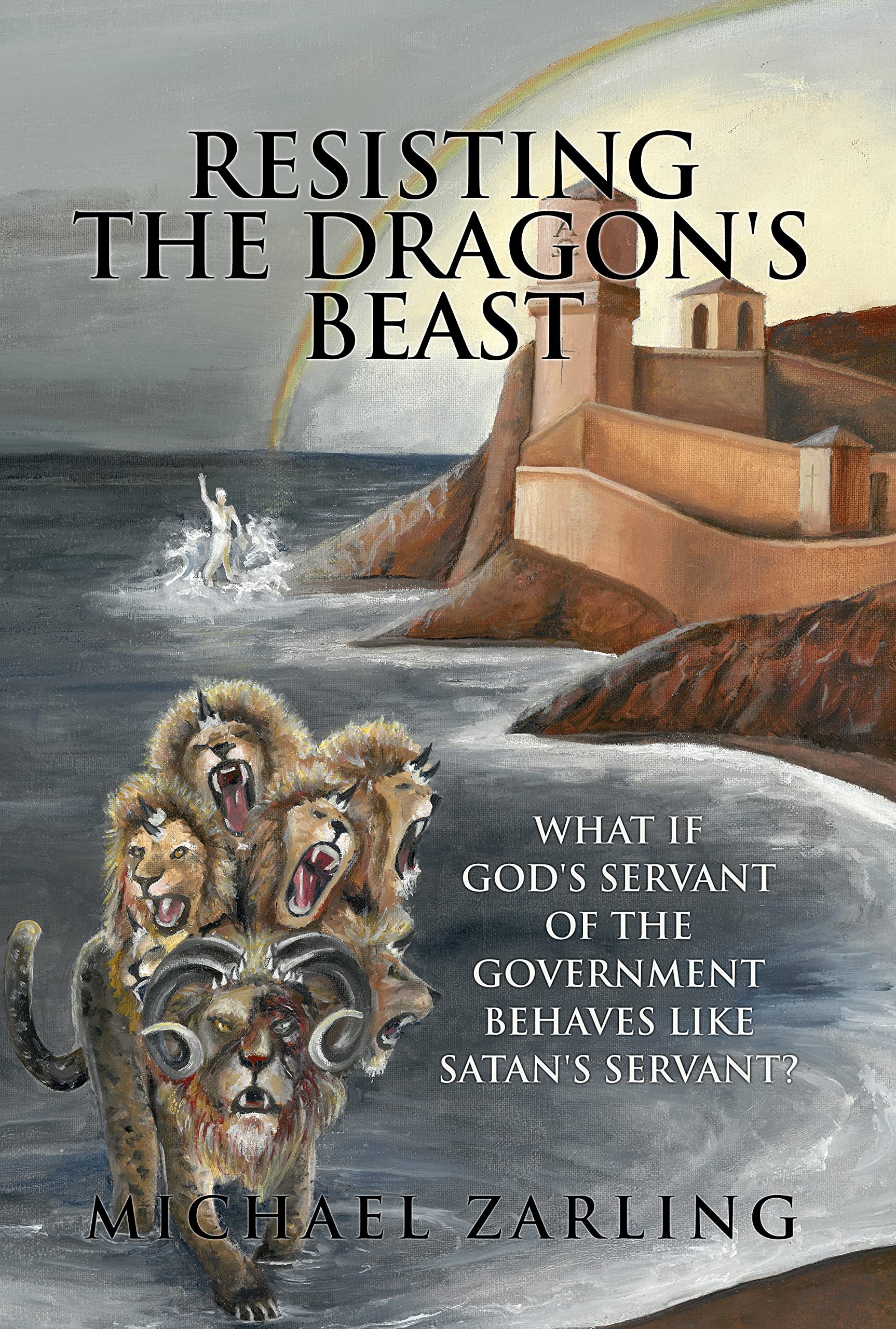 Resisting the Dragon's Beast: What if God's Servant of the Government Behaves Like Satan's Servant? (Kindle Edition)