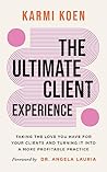 The Ultimate Client Experience: Taking the Love You Have for Your Clients and Turning It into a More Profitable Practice