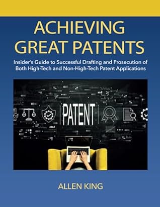 Achieving Great Patents: Insider’s Guide to Successful Drafting and Prosecution of Both High-Tech and Non-high-Tech Patent Applications
