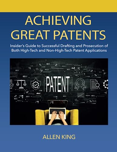 Achieving Great Patents: Insider’s Guide to Successful Drafting and Prosecution of Both High-Tech and Non-high-Tech Patent Applications (Paperback)