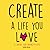 Create A Life You Love: A B...