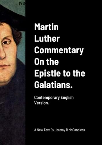 Martin Luther Commentary On the Epistle to the Galatians.: Contemporary English Version by J R McCandless