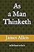 As a Man Thinketh: in his heart so he is