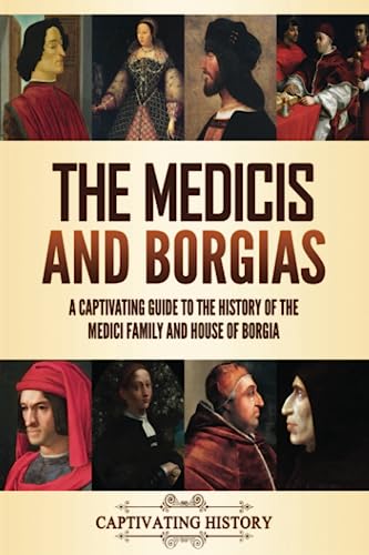 The Medicis and Borgias: A Captivating Guide to the History of the Medici Family and House of Borgia (Fascinating European History)