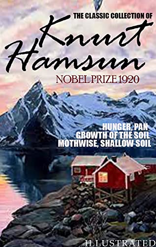 The classic collection of Knurt Hamsun. Nobel Prize 1920. Illustrated: Hunger, Pan, Growth of the Soil, Mothwise, Shallow Soil (Kindle Edition)