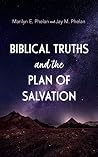 Biblical Truths and the Plan of Salvation by Marilyn E. Phelan Biblical Truths and the Plan of Salvation by Marilyn E. Phelan