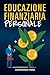 Educazione Finanziaria Personale: La Finanza Personale è alla Base di una Buona Istruzione Finanziaria e Serve a Gestire con Successo i Propri Soldi e ... Finanziaria per Tutti) (Italian Edition)