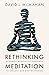 Rethinking Meditation: Buddhist Meditative Practices in Ancient and Modern Worlds