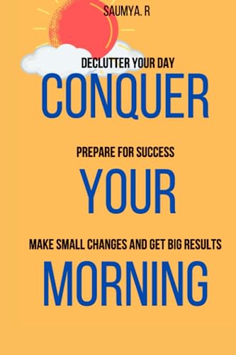 Conquer Your Morning: Declutter Your Day, Prepare For Success, Make Small Changes And Get Big Results (Routine)