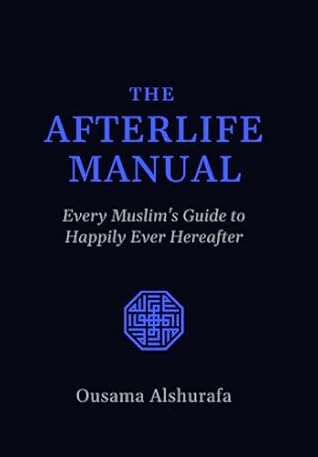 The Afterlife Manual: Every Muslim's Guide to Happily Ever Hereafter