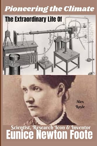 Pioneering the Climate: The Extraordinary Life of EUNICE NEWTON FOOTE | Scientist, Research Icon & Inventor (Legendary History: Accounts on The Lives ... The Boundaries, Revolutionized Industries,)