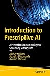 Introduction to Prescriptive AI: A Primer for Decision Intelligence Solutioning with Python