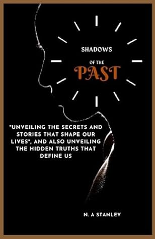 SHADOWS OF THE PAST: "Unveiling the Secrets and Stories That Shape Our Lives", and also Unveiling the Hidden Truths that Define Us