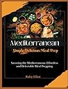 Mediterranean Simple Delicious Meal Prep: Savoring the Mediterranean: Effortless and Delectable Meal Prepping