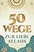 50 Wege zur Liebe Allahs: Wie du die Beziehung zu deinem Schöpfer vertiefst – für das ewige Glück im Paradies und die Erfüllung im Diesseits (islamische Bücher) (German Edition)