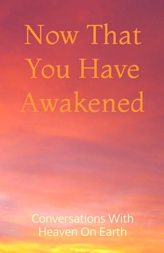 Now That You Have Awakened: Apply Metaphysical Perspectives (Conversations with Heaven on Earth)