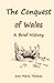 The Conquest of Wales: A Br...