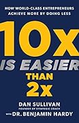 10x Is Easier Than 2x: How World-Class Entrepreneurs Achieve More by Doing Less