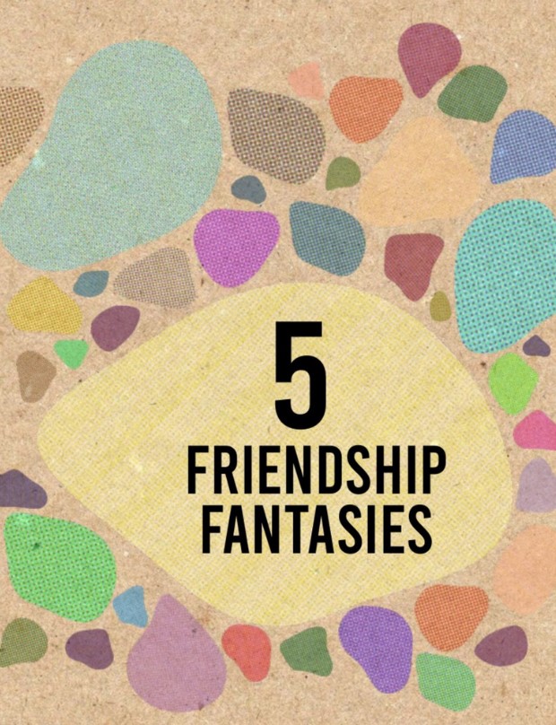 5 Friendship Fantasies