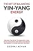 The Art of Balancing YIN-YANG Energy: Discover the Secret to Energized Living; Attain Wholeness, Find Inner Equilibrium and Serenity in Your Everyday Existence (Energize Your Mind, Body & Soul)