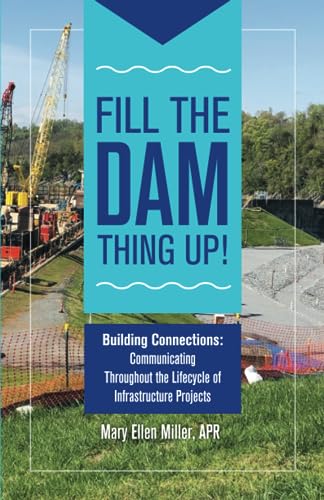 Fill the Dam Thing Up!: Building Connections: Communicating Throughout the Lifecycle of Infrastructure Projects (Paperback)
